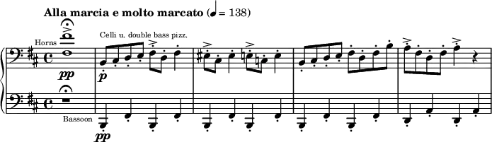 
{
  \new PianoStaff <<
    \new Staff \relative d {
      \tempo "Alla marcia e molto marcato" 4 = 138
      \clef bass \key d \major
      \set Staff.midiInstrument = #"french horn" 
      <fis fis'>1->\fermata^\markup{ \teeny \halign #1.5 "Horns"} \pp
      \set Staff.midiInstrument = #"pizzicato string{{angle bracket|{{angle bracket|}}}}" 
      b,8-.^\markup{\teeny "Celli u. double bass pizz."} \p cis-. d-. e-. fis-.-> d-. fis4-.

      eis8-.-> cis-. eis4-. e8-.-> c-. e4-.
      b8-.cis-. d-. e-. fis-. d-. fis-. b-.
      a-.-> fis-. d-. fis-. a4-.-> r4
    }
    \new Staff \relative g,,{
      \clef bass \key d \major
      r1 \fermata
      \set Staff.midiInstrument = #"bassoon"
      b4-.-\markup{\teeny \halign #1.5 "Bassoon"} \pp fis'4-. b,4-. fis'4-.
      b,4-. fis'4-. b,4-. fis'4-.
      b,4-. fis'4-. b,4-. fis'4-.
      d4-. a'4-. d,4-. a'4-.
    }
  >>
}
